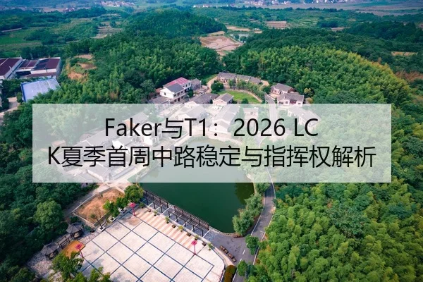 Faker与T1：2026 LCK夏季首周中路稳定与指挥权解析