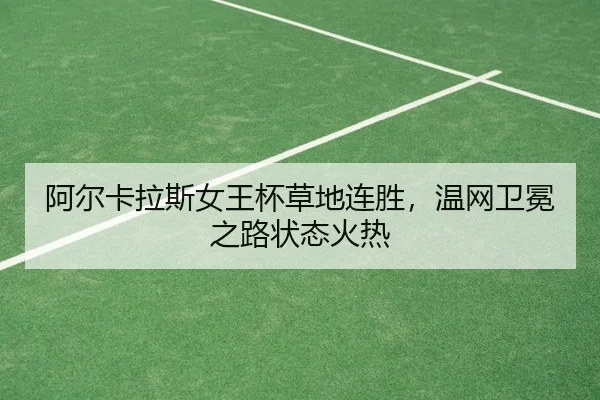 阿尔卡拉斯女王杯草地连胜，温网卫冕之路状态火热